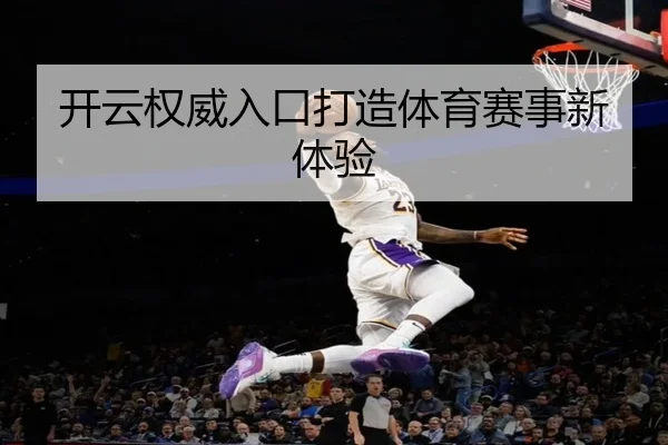 开云权威入口打造体育赛事新体验